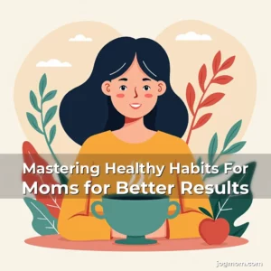 Read more about the article Mastering Healthy Habits For Moms for Better Results
